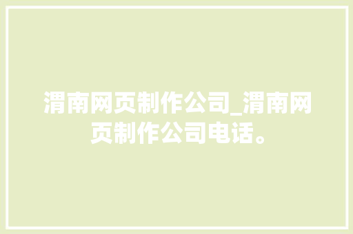 渭南网页制作公司_渭南网页制作公司电话。