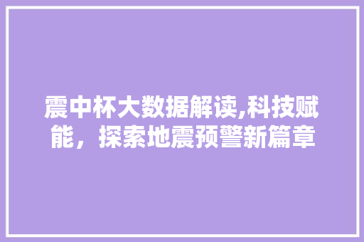 震中杯大数据解读,科技赋能，探索地震预警新篇章