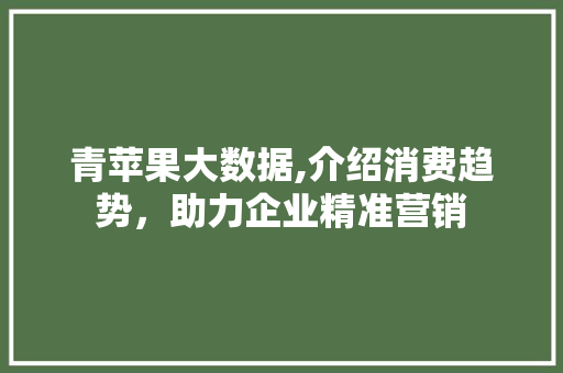 青苹果大数据,介绍消费趋势，助力企业精准营销 百度SEO
