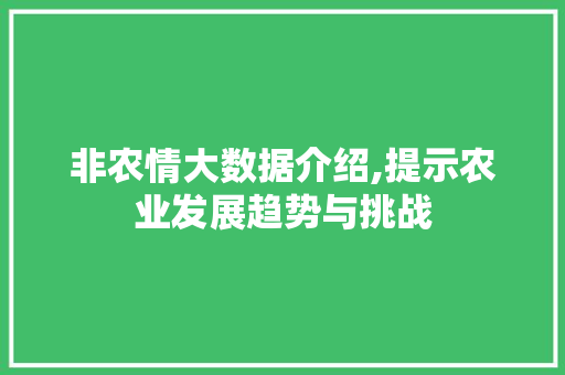非农情大数据介绍,提示农业发展趋势与挑战