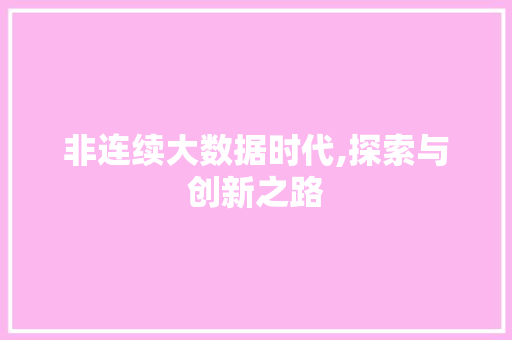 非连续大数据时代,探索与创新之路
