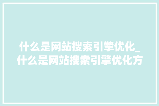 什么是网站搜索引擎优化_什么是网站搜索引擎优化方法。 什么是网站搜索引擎优化_什么是网站搜索引擎优化方法。 必应SEO