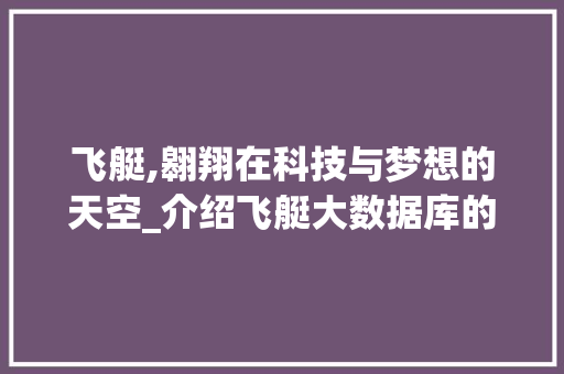 飞艇,翱翔在科技与梦想的天空_介绍飞艇大数据库的魅力 SEO关键词