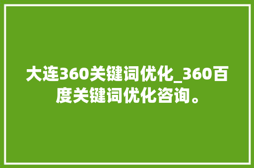 大连360关键词优化_360百度关键词优化咨询。 大连360关键词优化_360百度关键词优化咨询。 SEO关键词