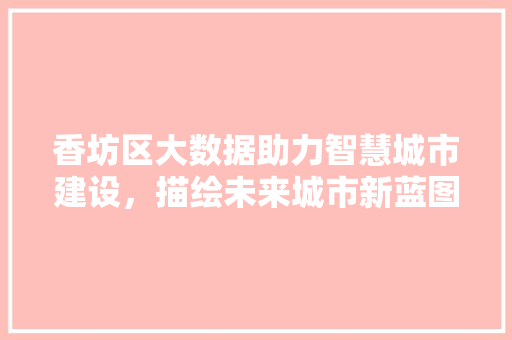 香坊区大数据助力智慧城市建设，描绘未来城市新蓝图