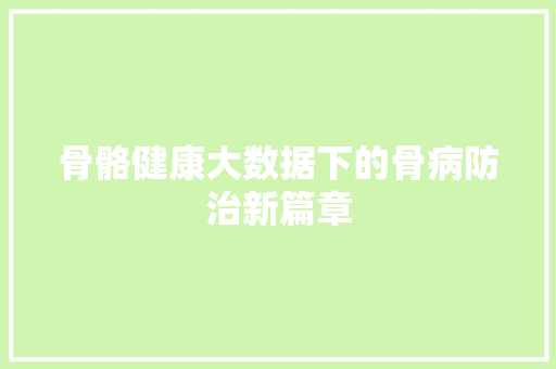骨骼健康大数据下的骨病防治新篇章