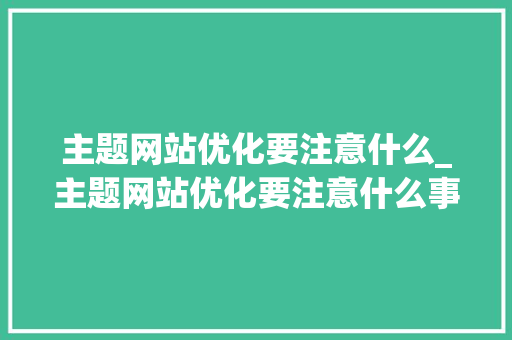 主题网站优化要注意什么_主题网站优化要注意什么事项。 主题网站优化要注意什么_主题网站优化要注意什么事项。 SEO关键词