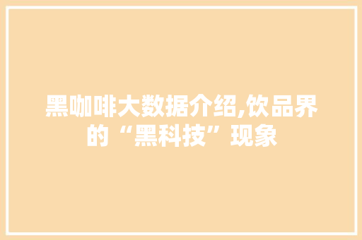 黑咖啡大数据介绍,饮品界的“黑科技”现象