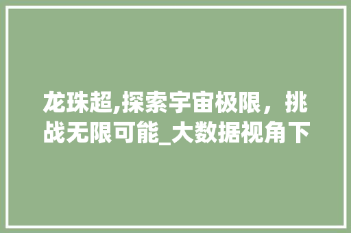 龙珠超,探索宇宙极限，挑战无限可能_大数据视角下的经典科幻巨作