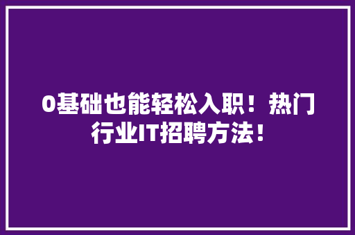 0基础也能轻松入职！热门行业IT招聘方法！ 百度SEO
