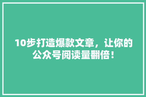 10步打造爆款文章，让你的公众号阅读量翻倍！ 必应SEO
