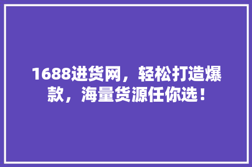 1688进货网，轻松打造爆款，海量货源任你选！ 百度SEO