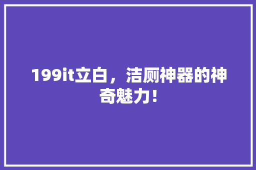 199it立白，洁厕神器的神奇魅力！