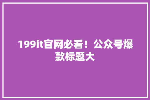 199it官网必看！公众号爆款标题大