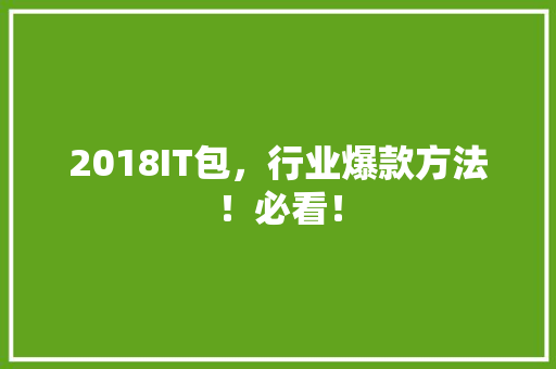 2018IT包，行业爆款方法！必看！