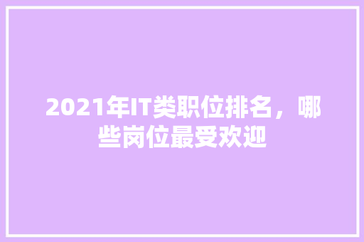 2021年IT类职位排名，哪些岗位最受欢迎