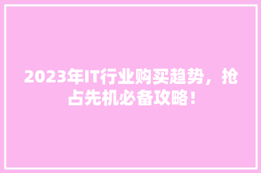2023年IT行业购买趋势，抢占先机必备攻略！ 必应SEO