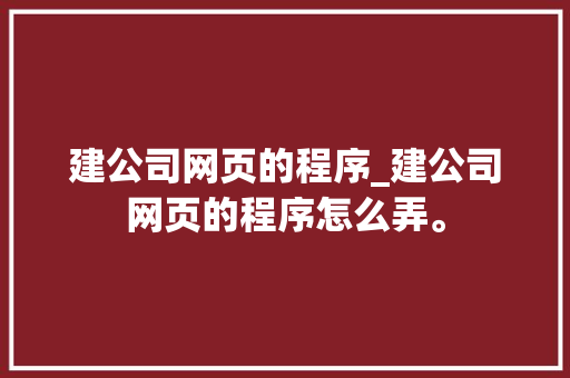 建公司网页的程序_建公司网页的程序怎么弄。 建公司网页的程序_建公司网页的程序怎么弄。 网站建设公司