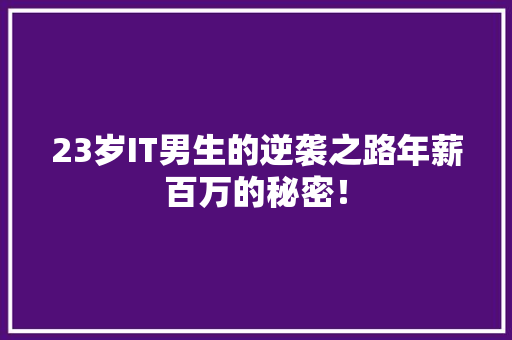 23岁IT男生的逆袭之路年薪百万的秘密！