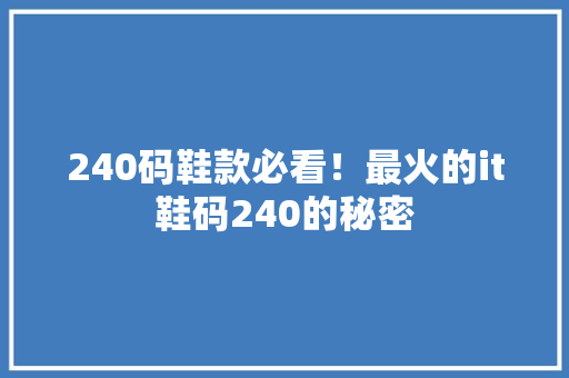 240码鞋款必看！最火的it鞋码240的秘密