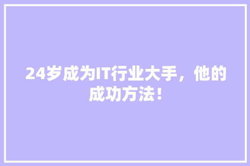 24岁成为IT行业大手，他的成功方法！