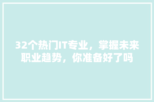 32个热门IT专业，掌握未来职业趋势，你准备好了吗