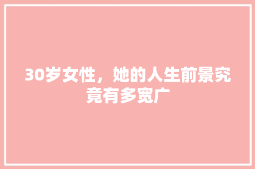 30岁女性，她的人生前景究竟有多宽广