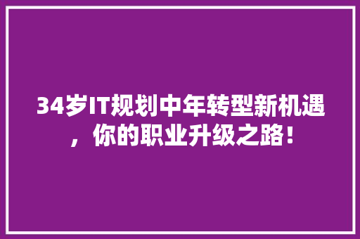 34岁IT规划中年转型新机遇，你的职业升级之路！