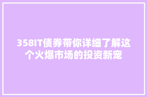 358IT债券带你详细了解这个火爆市场的投资新宠