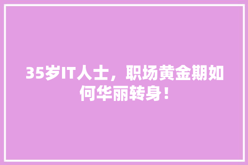 35岁IT人士，职场黄金期如何华丽转身！