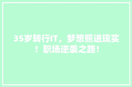 35岁转行IT，梦想照进现实！职场逆袭之路！