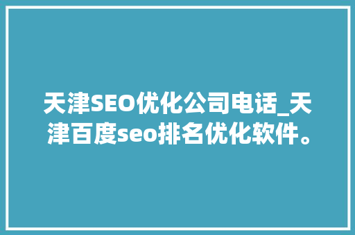 天津SEO优化公司电话_天津百度seo排名优化软件。 天津SEO优化公司电话_天津百度seo排名优化软件。 网站建设公司