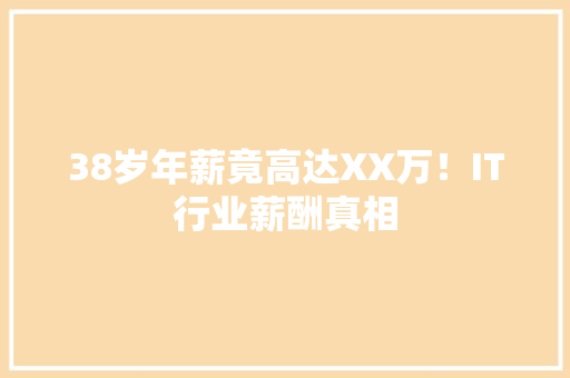 38岁年薪竟高达XX万！IT行业薪酬真相