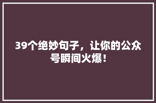 39个绝妙句子，让你的公众号瞬间火爆！