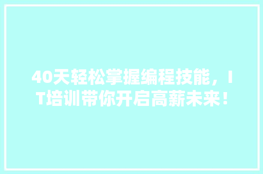 40天轻松掌握编程技能，IT培训带你开启高薪未来！