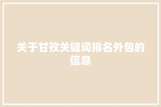 关于甘孜关键词排名外包的信息 关于甘孜关键词排名外包的信息 SEO关键词
