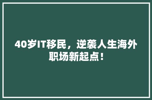 40岁IT移民，逆袭人生海外职场新起点！