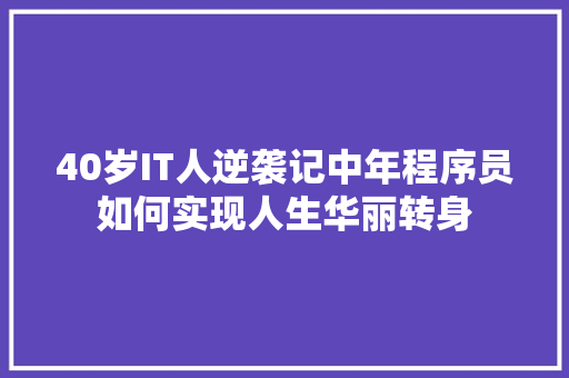 40岁IT人逆袭记中年程序员如何实现人生华丽转身