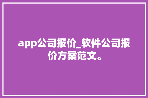 app公司报价_软件公司报价方案范文。 app公司报价_软件公司报价方案范文。 网站建设公司