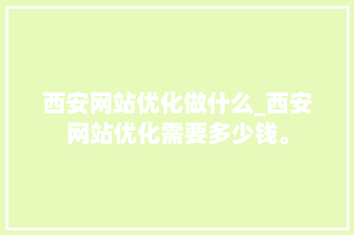 西安网站优化做什么_西安网站优化需要多少钱。 西安网站优化做什么_西安网站优化需要多少钱。 搜狗SEO