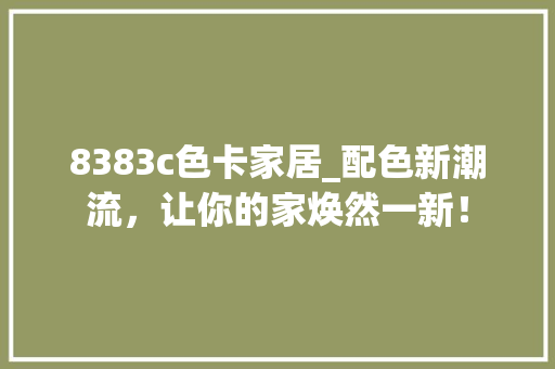 8383c色卡家居_配色新潮流，让你的家焕然一新！