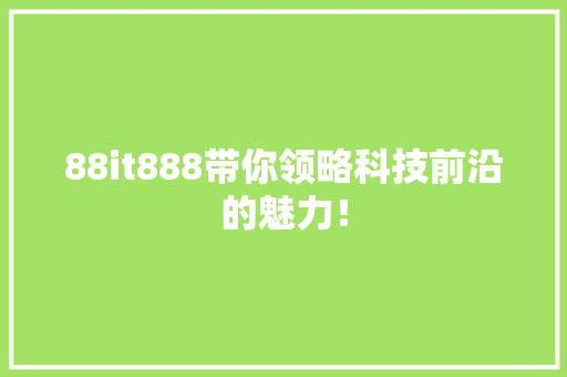 88it888带你领略科技前沿的魅力！ 百度SEO