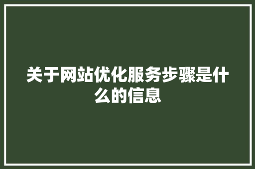 关于网站优化服务步骤是什么的信息 关于网站优化服务步骤是什么的信息 网站建设公司