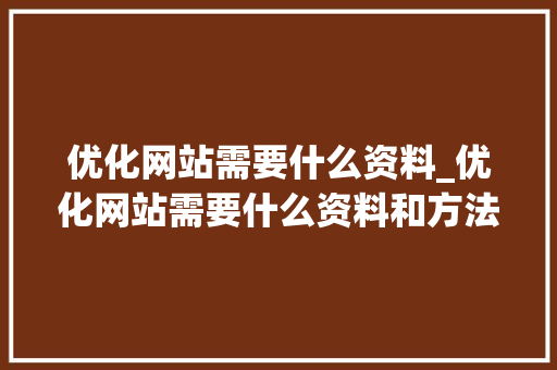 优化网站需要什么资料_优化网站需要什么资料和方法。
