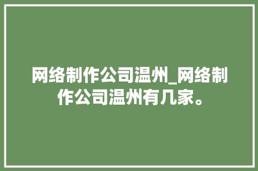网络制作公司温州_网络制作公司温州有几家。 网络制作公司温州_网络制作公司温州有几家。 网站建设公司