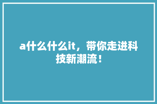 a什么什么it，带你走进科技新潮流！