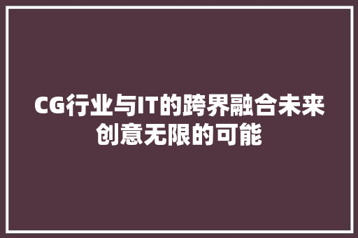 CG行业与IT的跨界融合未来创意无限的可能