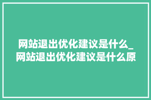 网站退出优化建议是什么_网站退出优化建议是什么原因。
