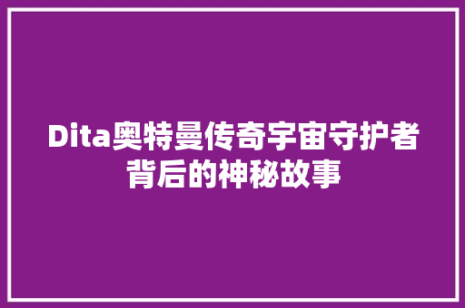 Dita奥特曼传奇宇宙守护者背后的神秘故事 网站建设公司