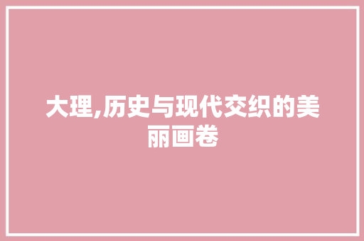 大理,历史与现代交织的美丽画卷